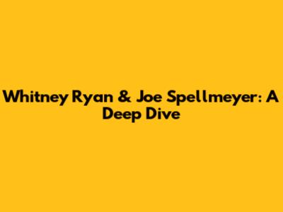 Whitney Ryan & Joe Spellmeyer: A Deep Dive