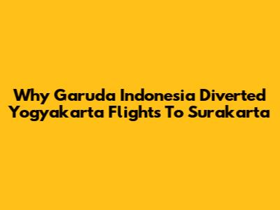 Why Garuda Indonesia Diverted Yogyakarta Flights To Surakarta