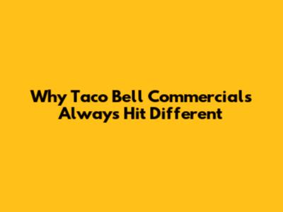 Why Taco Bell Commercials Always Hit Different