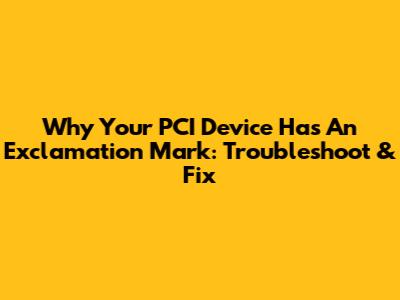 Why Your PCI Device Has An Exclamation Mark: Troubleshoot & Fix