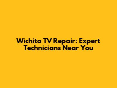Wichita TV Repair: Expert Technicians Near You