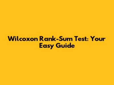 Wilcoxon Rank-Sum Test: Your Easy Guide