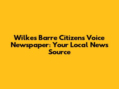 Wilkes Barre Citizens Voice Newspaper: Your Local News Source