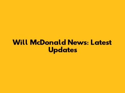 Will McDonald News: Latest Updates