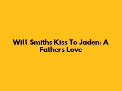Will Smith's Kiss To Jaden: A Father's Love