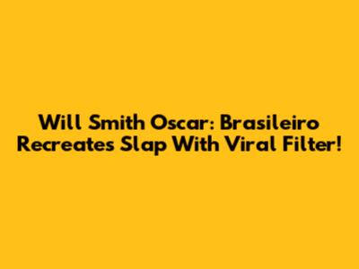 Will Smith Oscar: Brasileiro Recreates Slap With Viral Filter!