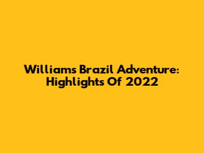 William's Brazil Adventure: Highlights Of 2022