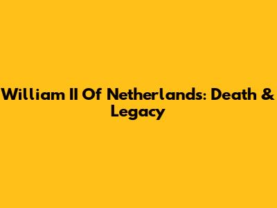 William II Of Netherlands: Death & Legacy