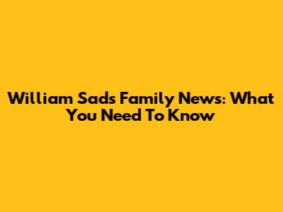 William Sad's Family News: What You Need To Know