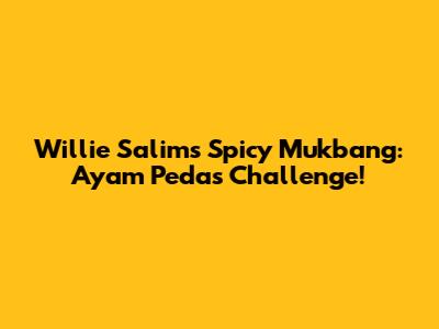 Willie Salim's Spicy Mukbang: Ayam Pedas Challenge!