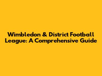 Wimbledon & District Football League: A Comprehensive Guide