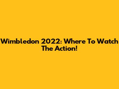 Wimbledon 2022: Where To Watch The Action!