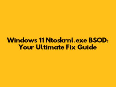 Windows 11 Ntoskrnl.exe BSOD: Your Ultimate Fix Guide