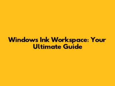 Windows Ink Workspace: Your Ultimate Guide