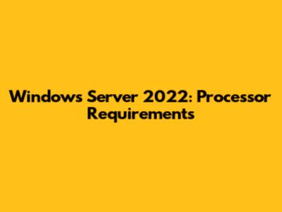 Windows Server 2022: Processor Requirements