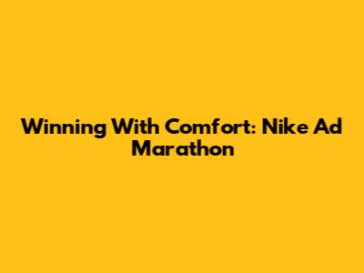 Winning With Comfort: Nike Ad Marathon