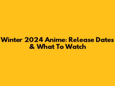 Winter 2024 Anime: Release Dates & What To Watch