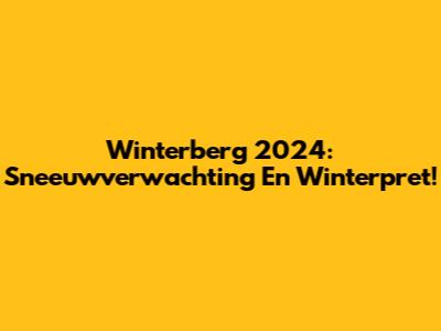 Winterberg 2024: Sneeuwverwachting En Winterpret!