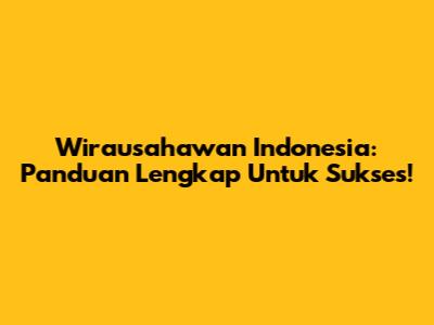 Wirausahawan Indonesia: Panduan Lengkap Untuk Sukses!