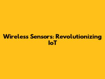Wireless Sensors: Revolutionizing IoT