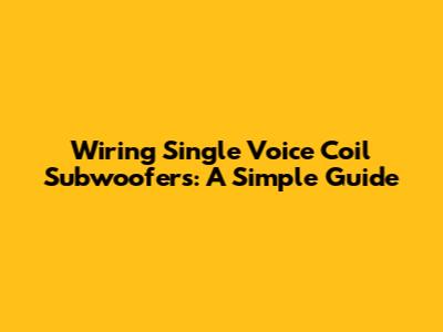 Wiring Single Voice Coil Subwoofers: A Simple Guide