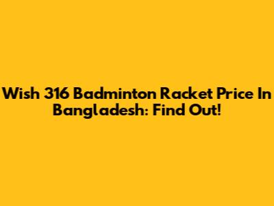 Wish 316 Badminton Racket Price In Bangladesh: Find Out!