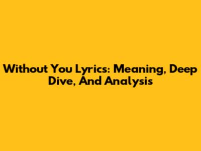 Without You Lyrics: Meaning, Deep Dive, And Analysis