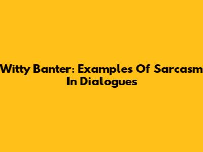 Witty Banter: Examples Of Sarcasm In Dialogues