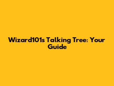 Wizard101's Talking Tree: Your Guide