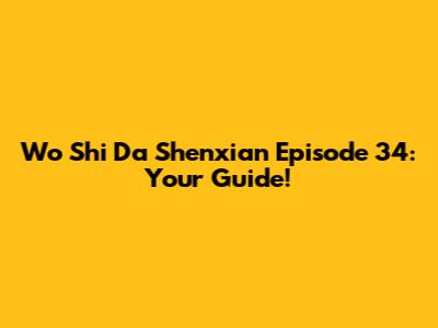 Wo Shi Da Shenxian Episode 34: Your Guide!