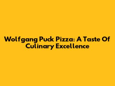 Wolfgang Puck Pizza: A Taste Of Culinary Excellence