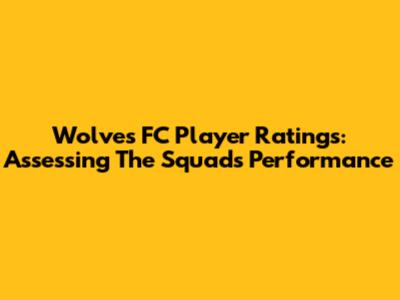 Wolves FC Player Ratings: Assessing The Squad's Performance