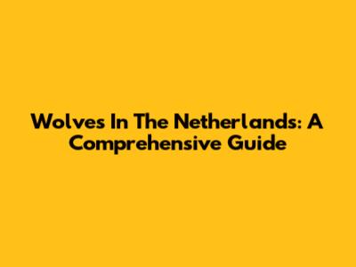 Wolves In The Netherlands: A Comprehensive Guide