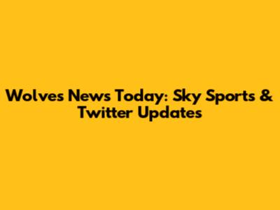 Wolves News Today: Sky Sports & Twitter Updates