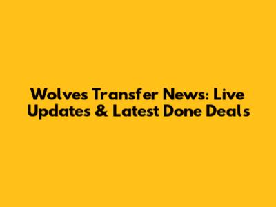 Wolves Transfer News: Live Updates & Latest Done Deals
