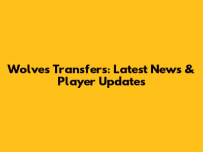 Wolves Transfers: Latest News & Player Updates