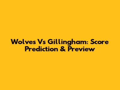 Wolves Vs Gillingham: Score Prediction & Preview