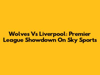 Wolves Vs Liverpool: Premier League Showdown On Sky Sports
