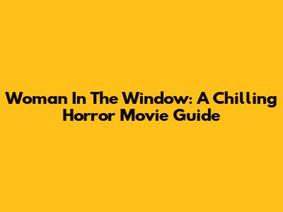 Woman In The Window: A Chilling Horror Movie Guide