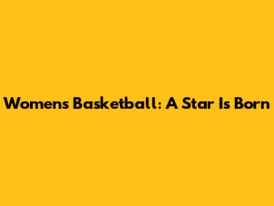 Women's Basketball: A Star Is Born