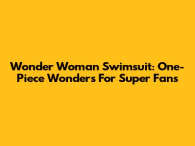 Wonder Woman Swimsuit: One-Piece Wonders For Super Fans