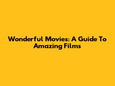 Wonderful Movies: A Guide To Amazing Films