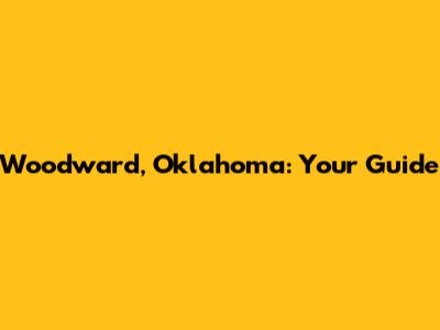 Woodward, Oklahoma: Your Guide