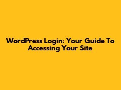 WordPress Login: Your Guide To Accessing Your Site