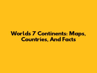 World's 7 Continents: Maps, Countries, And Facts