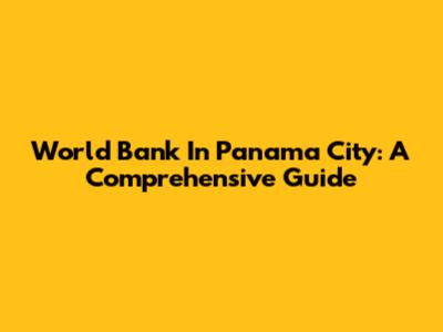 World Bank In Panama City: A Comprehensive Guide