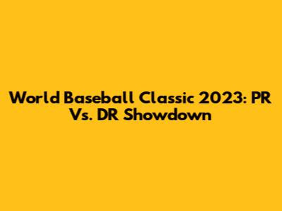 World Baseball Classic 2023: PR Vs. DR Showdown