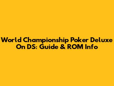 World Championship Poker Deluxe On DS: Guide & ROM Info