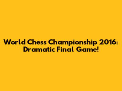 World Chess Championship 2016: Dramatic Final Game!