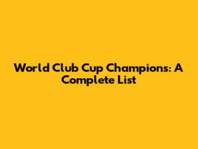 World Club Cup Champions: A Complete List